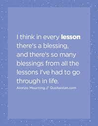 I Think In Every Lesson There S A Blessing And There S So Many Blessings From All The Lessons I Ve Had To Go Through In Life Lesson Quotes Lesson A Blessing