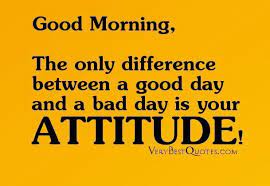 Good Morning Quotes The Only Difference Between A Good Day And A Bad Day Is Your Attitude Collection Of In Good Day Quotes Good Morning Quotes Bad Day Quotes