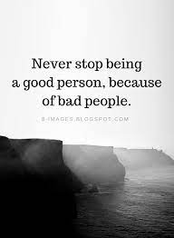 Bad People Quotes Never Stop Being A Good Person Because Of Bad People People Quotes Good Person Quotes Good Life Quotes
