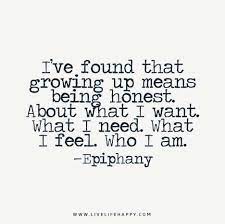 I Ve Found That Growing Up Means Being Honest About What I Want What I Need What I Feel Who I Am Love Life Quotes Words Quotes Life Quotes To Live By