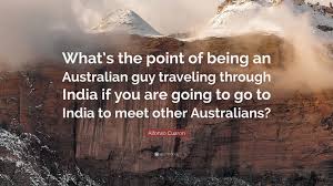 Alfonso Cuaron Quote: “What's the point of being an Australian guy  traveling through India if you are going to go to India to meet other  Austra...”