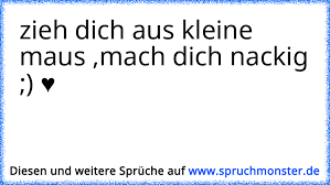 zieh dich aus kleine maus ,mach dich nackig ;) ♥ | Spruchmonster.de