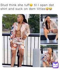 Stud think she tuff😏 til I open dat shirt and suck on dem titties🤪😭 |  @jamo064 | Memes