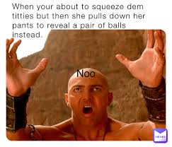 When your about to squeeze dem titties but then she pulls down her pants to  reveal a pair of balls instead. Noo | @magician | Memes