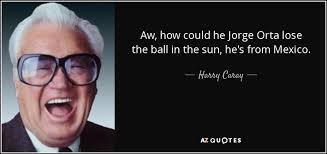 Harry Caray quote: Aw, how could he Jorge Orta lose the ball in...