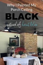 why i painted my porch ceiling black