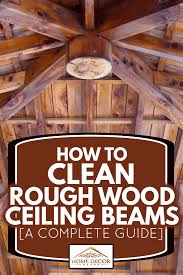 how to clean rough wood ceiling beams