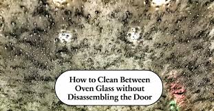 How To Clean Between Oven Glass Without