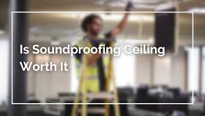 Is Soundproofing Ceiling Worth It