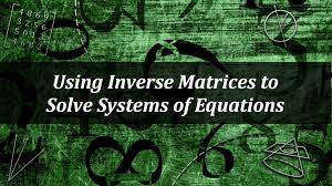 Using Inverse Matrices To Solve Systems