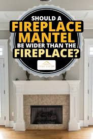 should a fireplace mantel be wider than