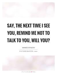 Say The Next Time I See You Remind Me Not To Talk To You Will Picture Quotes