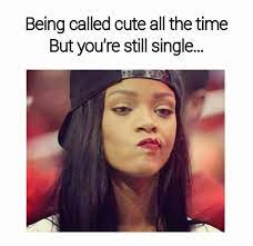 Being Called Cute Single Humor Single Girl Memes Single Memes