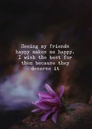 I'm so glad you came into my life. Seeing My Friends Happy Makes Me Happy Make Me Happy Quotes Positive Quotes Best Friendship Quotes