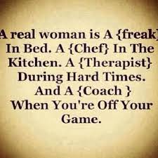 A Real Woman Is A Freak In The Bed A Chef In The Kitchen A Therapist During Hard Times And A Coach When Good Woman Quotes Real Women Quotes Woman Quotes