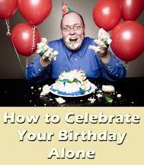 Fun Things To Do On My Birthday Alone How To Celebrate Birthday Alone Different Ideas Birthday Birthday Celebration Its My Birthday