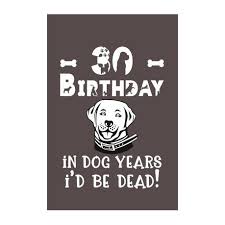 Birthday gifts for 21 year old women. 30 Birthday In Dog Years I D Be Dead Best Unique Funny Cool Humor Birthday Gifts For 30 Years Old Dog Lovers 30th Birthday Gift For Men Women Buy