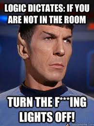 Logic Dictates If You Are Not In The Room Turn The F Ing Lights Off Illogical Spock Quickmeme