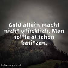 Geld Allein Macht Nicht Glucklich Man Sollte Es Schon Besitzen Lustige Sprueche Net