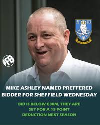 Mike Ashley is named the preffered bidder for Sheffield Wednesday,  understood that the bid is £30m below, they are set for a 15 point  deduction next season.