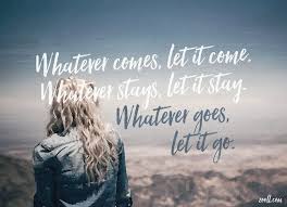 Zooll Com Quote Of The Week Whatever Comes Let It Come Whatever Stays Let It Stay Whatever Goes Let It Go Quote Of The Week Things To Come Let It Be