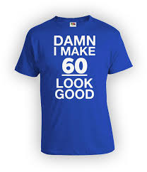 Birthday Present For 60 Year Old Woman 60th Birthday Tshirt Bday Gift Ideas For Men Custom Gifts For Women Personalized Shirt T Shirt I Make 60 Look Good Mens Ladies Tee Bg177 Custom Birthday Shirts Custom Shirts Birthday Shirts