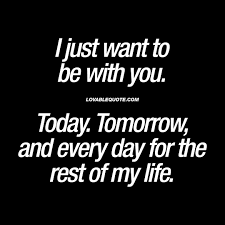 I Just Want To Be With You Today Tomorrow And Every Day Love Quotes Forever Love Quotes Forever Quotes Love Quotes