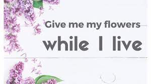 Check spelling or type a new query. Give Me My Flowers While I Live Mother S Day