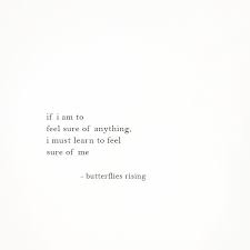 12 of the most beautiful rumi quotes on life. If I Am To Feel Sure Of Anything I Must Learn To Feel Sure Of Me Butterflies Rising Words Quotes Self Love Quotes Words