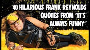 Fourteen seasons later, it's still going strong. 40 Hilarious Frank Reynolds Quotes From It S Always Sunny Youtube