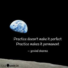 Practice doesn't necessarily make perfect, but it does make permanent. evidently warren buffett obtained this piece of wisdom from a golf pro, the point of which is that if you do the same thing over and over again, you will obtain. Practice Doesn T Make It Quotes Writings By Govind Sharma Yourquote