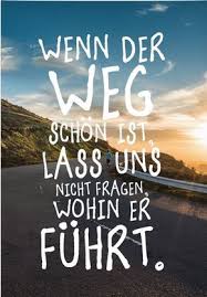 Wenn Der Weg Schon Ist Lass Uns Nicht Fragen Wohin Er Fuhrt Spruche Spruche Zitate Zitate Lebensweg