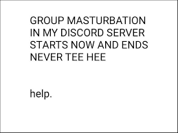 GROUP MASTURBATION IN MY DISCORD SERVER STARTS NOW AND ENDS NEVER TEE HEE  help. - iFunny