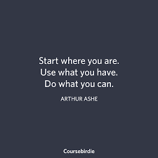 Start Where You Are Use What You Have Do What You Can Arthur Ashe Motivational Quotes Start Where You Are Quotes