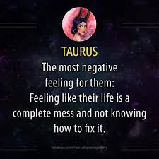 They're also not the most patient sign in the zodiac either and they can get easily irritated when they encounter delays or get slowed down by others. Taurus The Most Negative Feeling For Them Feeling Like Their Life Is A Complete Mess Not Knowing How To Taurus Quotes Horoscope Taurus Taurus Zodiac Facts