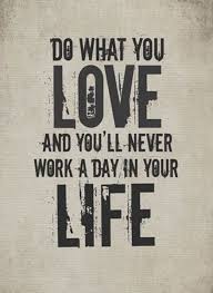 Love What You Do And Never Work A Day In Your Life Do What You Love And You Ll Never Work A Day In Your Life Is There Really Any Other Way To Live Do What You Love Typography Quotes Quotes To Live By
