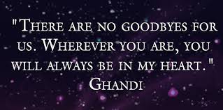 There Are No Goodbyes For Us Wherever You Are You Will Always Be In My Heart Ghandi Grief Quotes Ghandi Quotes Support Quotes
