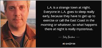Toby Barlow quote: L.A. is a strange town at night. Everyone in L.A...