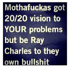  Seriously People Shouldn T Have 20 20 Vision To Other People S Issues And Be All Like Ray Charles To Their Own Shit Funny Quotes Life Quotes True Quotes
