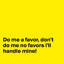 Do me a favour lyrics. Do Me A Favor Don T Do Me No Favors I Ll Handle Mine Post By Dar G On Boldomatic