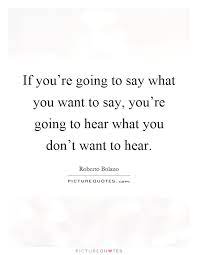 If You Re Going To Say What You Want To Say You Re Going To Picture Quotes