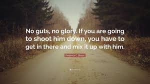 What does no guts, no glory expression mean? Frederick C Blesse Quote No Guts No Glory If You Are Going To Shoot Him Down
