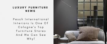 If you are online furniture shopping or if you are visiting a local ikea store near you, you can expect super low prices on a wide variety of exciting home. Pesch International Interiors Is One Of Cologne S Top Furniture Stores