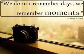 We did not find results for: We Do Not Remember Days We Remember Moments Remember Day We Remember Life Quotes