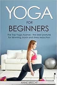 If you are considering training to be a yoga instructor, learning about the philosophy of yoga is a key aspect of making sure you are delivering an effective practice for. Yoga For Beginners The Top Yoga Asanas The Best Postures For Slimming Back And Stress Reduction Brecht Anne 9781980548003 Amazon Com Books
