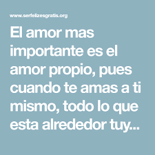 El Amor Mas Importante Es El Amor Propio Pues Cuando Te Amas A Ti Mismo Todo Lo Que Esta Alrededor Tuyo Tambien Empezara A Amor Propio Amate A Ti Mismo Amor
