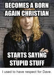 Becomesa Born Again Christian Starts Saying Stupid Stuff Quickmemerom I Used To Have Respect For Dave Meme On Me Me