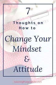 Instead of be successful, how about, get a 5% raise, or get promoted, or apply and be accepted to x business school.. 7 Thoughts On How To Change Your Mindset And Attitude Change Your Mindset Appreciate What You Have You Changed