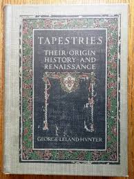Tapestries: Their Origin, History and Renaissance by George Leland Hunter 