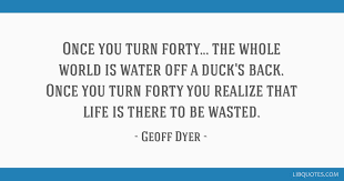 Water off a duck's back. Once You Turn Forty The Whole World Is Water Off A Duck S Back Once You Turn